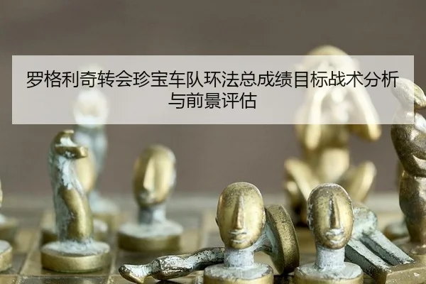 luo-ge-li-qi-zhuan-hui-zhen-bao-che-dui-huan-fa-zong-cheng-ji-mu-biao-zhan-shu-fen-xi-yu-qian-jing-ping-gu-2-409.jpg