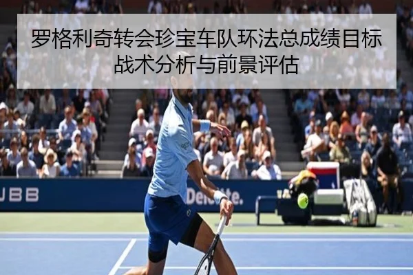罗格利奇转会珍宝车队环法总成绩目标战术分析与前景评估