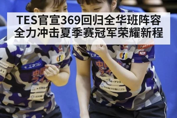 TES官宣369回归全华班阵容全力冲击夏季赛冠军荣耀新程