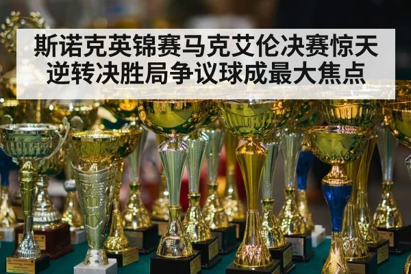 斯诺克英锦赛马克艾伦决赛惊天逆转决胜局争议球成最大焦点